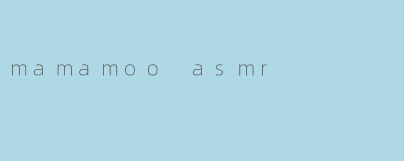 探寻Mamamoo ASMR:听觉享受与情感共鸣的完美结合